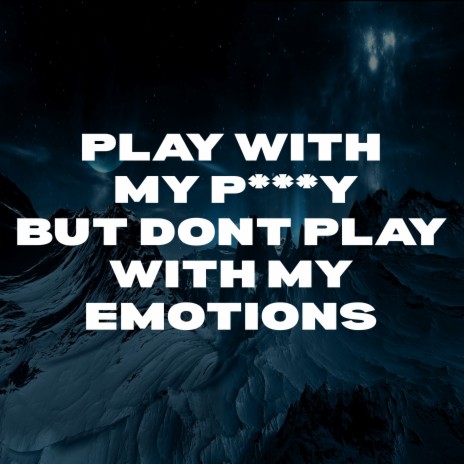 Play with My Pussy but Don't Play with My Emotions | Boomplay Music