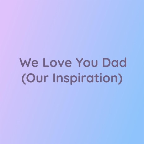 We Love You Dad (Our Inspiration) | Boomplay Music