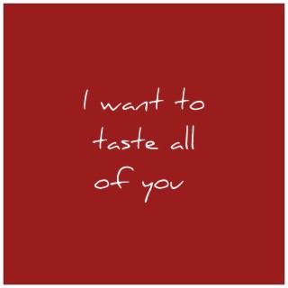 I Want to Taste All of You