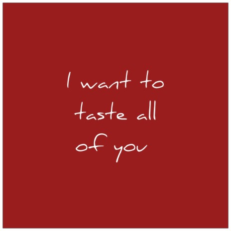 I Want to Taste All of You