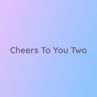 Cheers To You Two