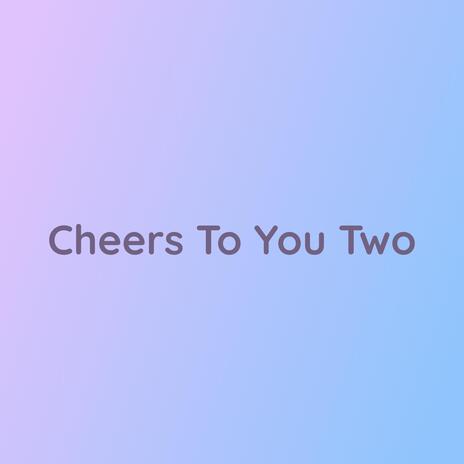 Cheers To You Two | Boomplay Music