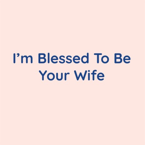 I'm Blessed To Be Your Wife | Boomplay Music