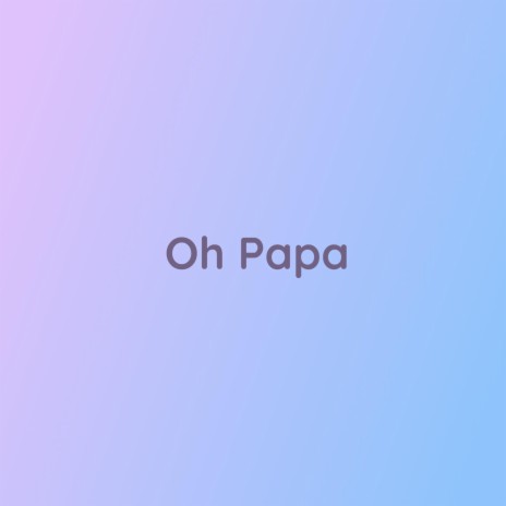 Oh Papa | Boomplay Music