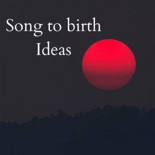 Song to birth Ideas