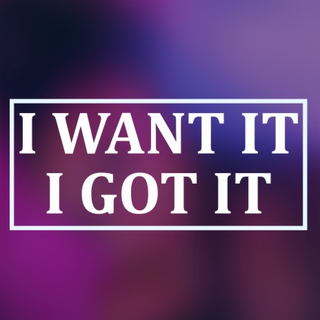 I Want It I Got It | Boomplay Music