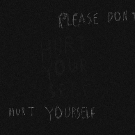 please dont hurt yourself please dont hurt yourself