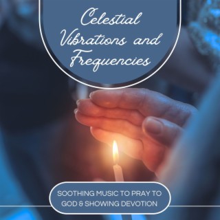 Celestial Vibrations and Frequencies: Soothing Music to Pray to God & Showing Devotion