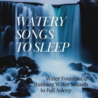 Watery Songs to Sleep: Water Fountain & Running Water Sounds to Fall Asleep