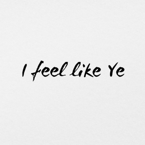 I feel like Ye | Boomplay Music