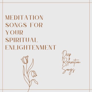 Meditation Songs for Your Spiritual Enlightenment: Deep Relaxation Songs