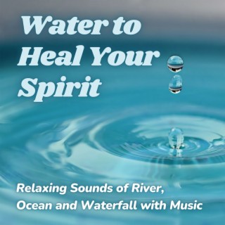 Water to Heal Your Spirit: Relaxing Sounds of River, Ocean and Waterfall with Music