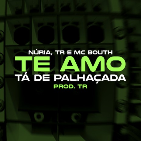 Te Amo, tá de Palhaçada ft. MC Bouth, Tropa da W&S & Núria | Boomplay Music