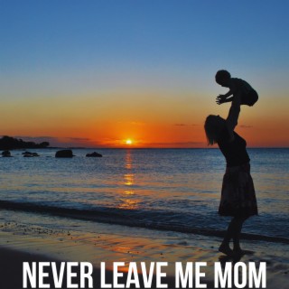 Never Leave Me Mom