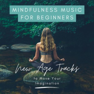 Mindfulness Music for Beginners: New Age Tracks to Move Your Imagination