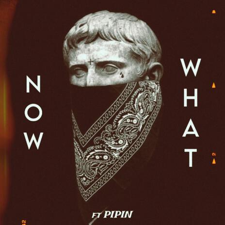 Now What ft. PIPIN | Boomplay Music