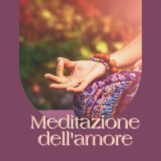 Meditazione dell'amore: Brani armoniosi e rilassanti per meditare, ascoltare le proprie emozioni