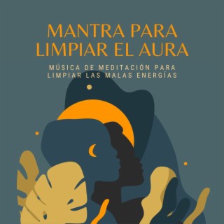 Mantra para Limpiar el Aura: Música de Meditación para Limpiar las Malas Energías