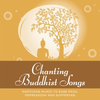 Chanting Buddhist Songs: Soothing Music to Ease Pain, Depression and Suffering