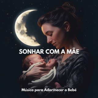 Sonhar com a Mãe: Música para Adormecer o Bebé