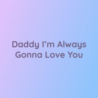 Daddy I'm Always Gonna Love You