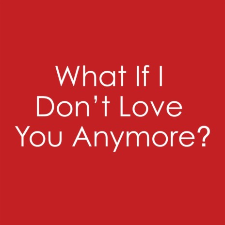 What If I Don't Love You Anymore? | Boomplay Music