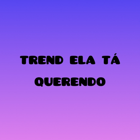 Ela tá querendo Trend | Boomplay Music