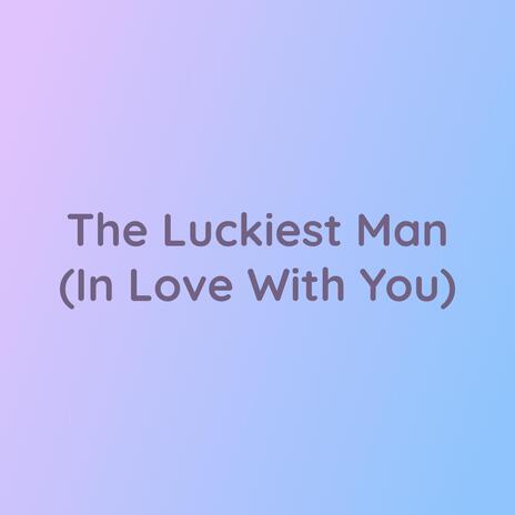 The Luckiest Man (In Love With You) | Boomplay Music