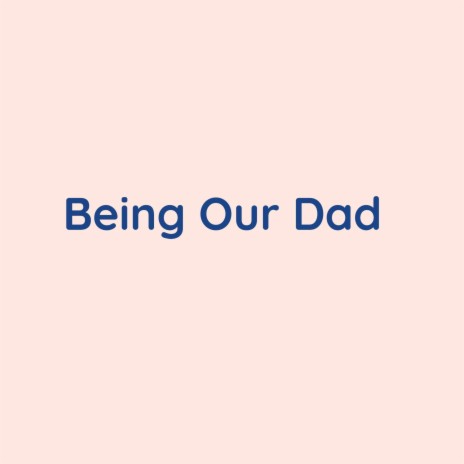 Being Our Dad | Boomplay Music