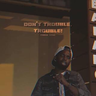 Don't Trouble, Trouble!