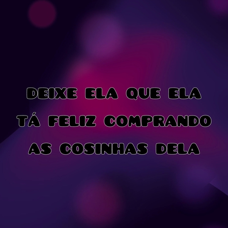 Deixe ela que ela tá feliz comprando as coisinhas dela | Boomplay Music