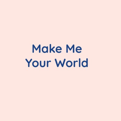 Make Me Your World | Boomplay Music