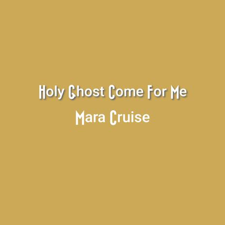 Holy Ghost Come For Me (Mara Cruise)