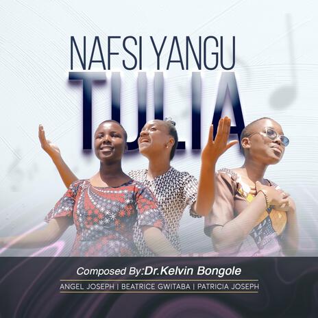 NAFSI YANGU TULIA ft. Angel Joseph, Beatrice Gwitaba & Patricia Joseph | Boomplay Music