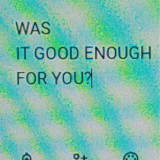 WAS IT GOOD ENOUGH FOR YOU