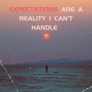 Expectations (Are a Reality I Can't Handle)