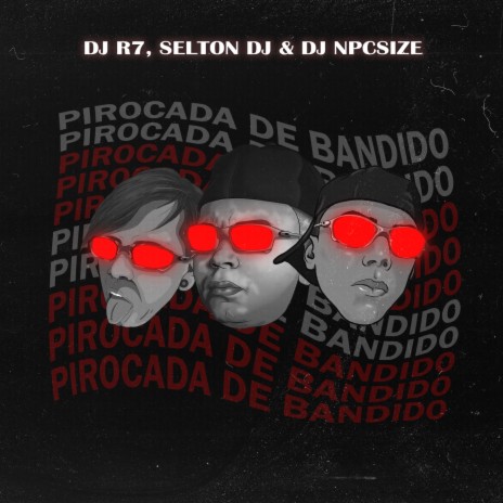 PIROCADA DE BANDIDO ft. DJ NpcSize & Selton DJ | Boomplay Music