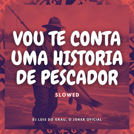 Vou Te Conta uma História de Pescador [Slowed] ft. O JOKER OFICIAL | Boomplay Music