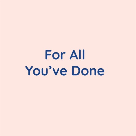 For All You've Done | Boomplay Music
