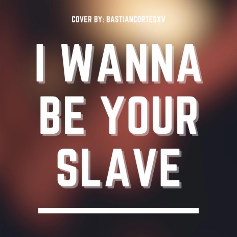 I WANNA BE YOUR SLAVE