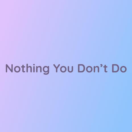 Nothing You Don't Do | Boomplay Music