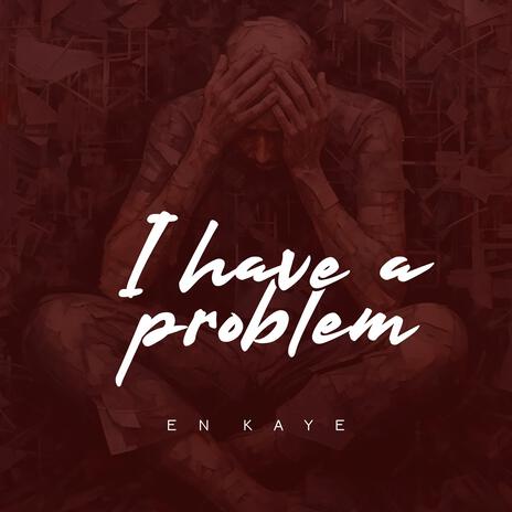 I Have A Problem | Boomplay Music