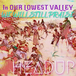 In our lowest Valley We will still Praise