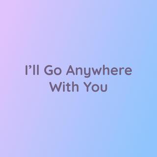 I'll Go Anywhere With You