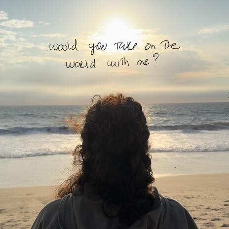 would you take on the world with me?