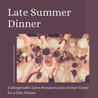 Late Summer Dinner - Unforgettable Latin Bossanova Jazz Guitar Tunes for a Chic Dinner