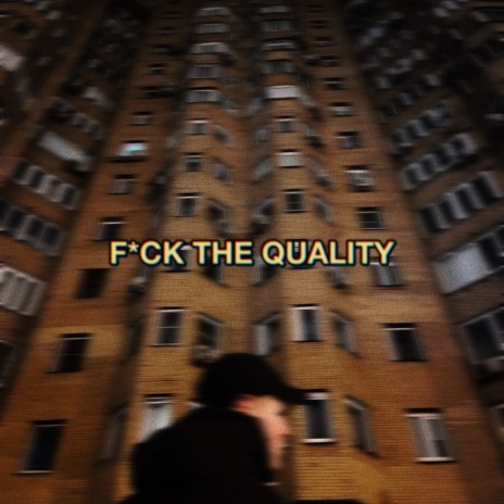 FUCK THE QUALITY