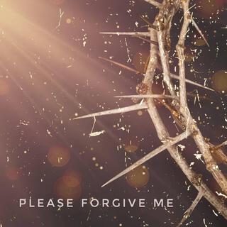 Please forgive me