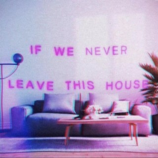 If We Never Leave This House