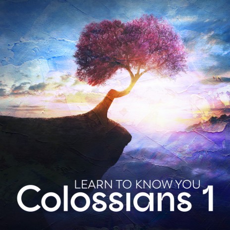 Colossians 1 - Learn to Know You | Boomplay Music